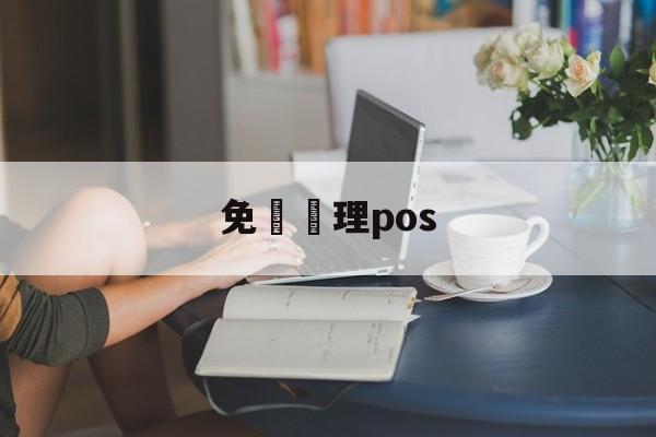 免費辦理pos(免费办理pos是什么套路)